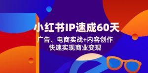 （12202期）小红书 IP速成60天：广告、电商实战+内容创作，快速实现商业变现-聊项目