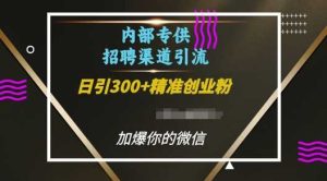内部招聘渠道日引流300+创业粉，加爆你的微信【揭秘】-聊项目