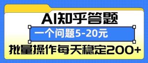 AI知乎答题掘金,一个问题收益5-20元,批量操作每天稳定200+-聊项目