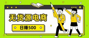 无货源电商,一件代发,日赚500,附详细实操教程-聊项目