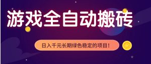游戏全自动搬砖,日入1000+,长期绿色稳定的项目!-聊项目