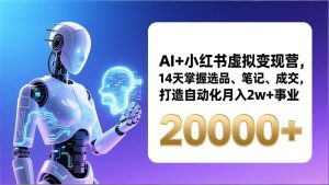 AI+小红书虚拟变现营,14天掌握选品、笔记、成交,打造自动化月入2w+事业(更新-聊项目