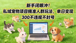 新手闭眼冲！私域宠物项目精准人群玩法，单日变现3张不违规不封号-聊项目