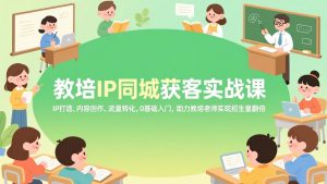 教培IP同城获客实战课，IP打造、内容创作、流量转化，0基础入门，助力教培老师实现招生量翻倍-聊项目