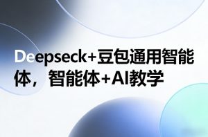 Deepseck+豆包通用智能体，智能体+AI教学-聊项目