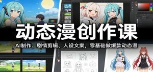 动态漫创作课：AI制作、剧情剪辑、人设文案，零基础做爆款动态漫-聊项目