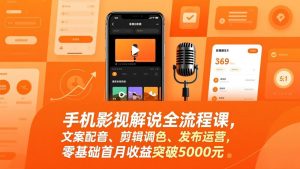 手机影视解说全流程课,文案配音、剪辑调色、发布运营,零基础首月收益突破5000元-聊项目