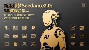 新版即梦Seedance2.0:5套教程合集,40+案例、全套提示词、素材包,轻松做出高质量AI短视频-聊项目