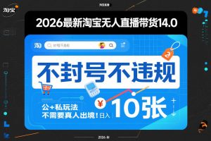 2026最新淘宝无人直播带货14.0,不封号不违规,公+私玩法,不需要真人出境,日入10张【揭秘】-聊项目
