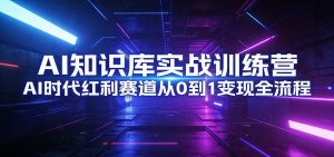 AI知识库实战训练营:AI时代红利赛道从0到1变现全流程-聊项目