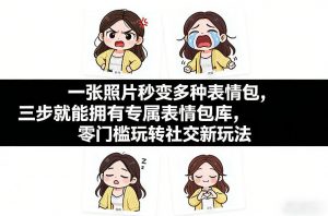 一张照片秒变多种表情包，三步就能拥有专属表情包库，零门槛玩转社交新玩法【文档】-聊项目