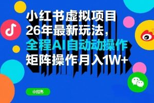小红书虚拟项目26年最新玩法，全程AI自动操作，矩阵操作月入1W＋【揭秘】-聊项目