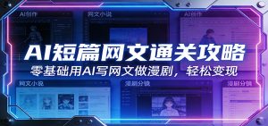 AI短篇网文通关攻略：零基础用AI写网文做漫剧，轻松变现-聊项目