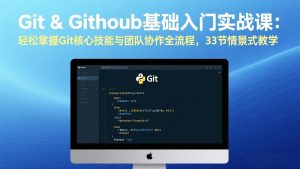 Git & GitHub基础入门实战课：轻松掌握Git核心技能与团队协作全流程，33节情景式教学-聊项目