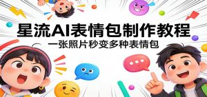 星流AI表情包制作教程：一张照片秒变多种表情包-聊项目