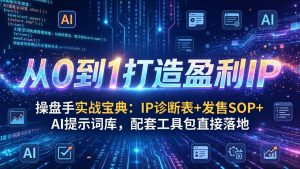 操盘手实战宝典：IP诊断表+发售SOP+AI提示词库，配套工具包直接落地，从0到1打造盈利IP-聊项目