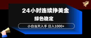 24小时连续断挣美金，小白当天上手，简单易操作，绿色稳定，日入1000+-聊项目