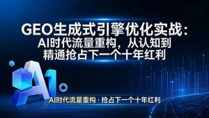 GEO 生成式引擎优化实战：AI时代流量重构，从认知到精通抢占下一个十年红利-聊项目