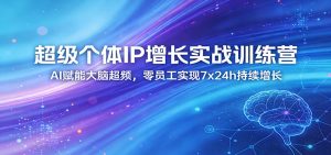 超级个体IP增长实战训练营:AI赋能大脑超频,零员工实现7x24h持续增长(更新)-聊项目