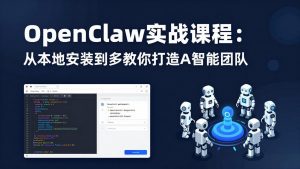 OpenClaw实战课程:从本地安装到多Agent协同,手把手教你打造AI智能团队-聊项目