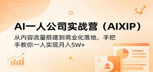 AI一人公司实战营(AIXIP)：从内容流量搭建到商业化落地，手把手教你一人实现月入5W+-聊项目