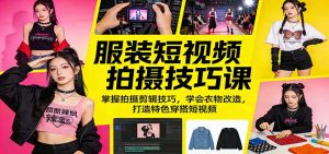 服装短视频拍摄技巧课:掌握拍摄剪辑技巧,学会衣物改造,打造特色穿搭短视频-聊项目