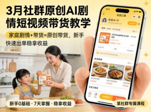 3月某社群原创AI剧情短视频带货教学，家庭剧情+带货=原创带货，新手也能快速出单稳拿收益-聊项目