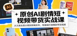 原创AI剧情短视频带货实战课:从文案生图分镜到剪辑发布,零基础打造爆款带货视频-聊项目