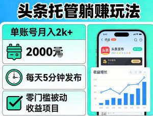 头条托管躺賺玩法，单账号月入2k+，每天5分钟发布即可，零门槛被动收益项目【揭秘】-聊项目