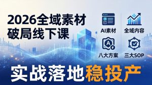 2026全域素材破局线下课:AI素材+全域内容+八大方案+三大SOP,实战落地稳投产-聊项目