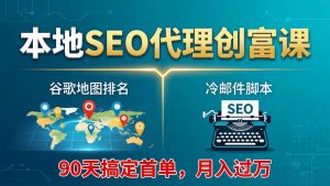 本地SEO代理创富课：谷歌地图排名+冷邮件脚本，90天搞定首单，月入过万实战体系-聊项目