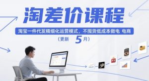 淘差价课程,淘宝一件代发精细化运营模式,不囤货低成本做电商(更新26年4月)-聊项目