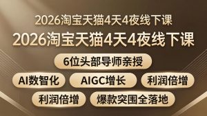 2026淘宝天猫4天4夜线下课：6位头部导师亲授，AI数智化+AIGC增长+利润倍增+爆款突围全落地-聊项目