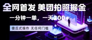 全网首发，美团拍照掘金，一分钟一单，一天200+，一部手机即可，无任何门槛【揭秘】-聊项目