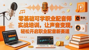零基础可学职业配音师实战培训，让声音变现，轻松开启职业配音新赛道-聊项目