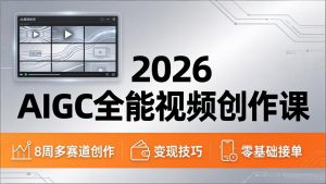 2026AIGC全能视频创作课，8周吃透多赛道创作+变现，零基础也能高效出片接单-聊项目