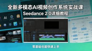 全新多模态AI视频创作系统实战课,Seedance 2.0详细教程,零基础也能快速上手-聊项目