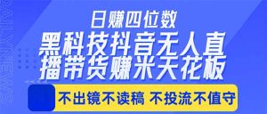 日入四位数!!最新黑科技抖音无人直播带货赚钱天花板,不出镜,不读稿,不投流,不值守,手…-聊项目