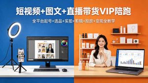短视频+图文+直播带货VIP陪跑,全平台起号+选品+实拍+剪辑+投放+变现全教学-聊项目