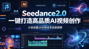Seedance2.0一键打造高品质AI视频创作,小白也能10分钟出专业级视频-聊项目