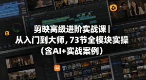 剪映高级进阶实战课|从入门到大师,73节全模块实操(含AI+实战案例)-聊项目