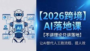 2026跨境AI落地课,不讲理论只讲落地,让AI替代人工跑流程、提人效-聊项目