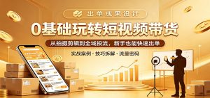 0基础玩转短视频带货:从拍摄剪辑到全域投流,新手也能快速出单-聊项目