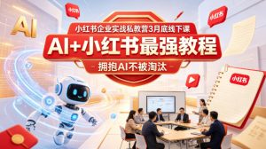 小红书企业实战私教营3月底线下课,AI+小红书最强教程,拥抱AI不被淘汰-聊项目
