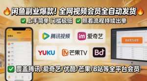 闲鱼售卖全网视频会员副业,全自动发货,上手简单、门槛极低,照着流程就能持续出单-聊项目