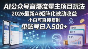 AI公众号高爆流量主项目玩法,2026最新Ai矩阵化被动收益,小白可直接复制,单账号日入500+-聊项目