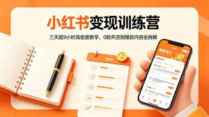 小红书变现训练营:三天超9小时高密度教学,0粉开店到爆款内容全拆解-聊项目