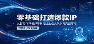 零基础打造爆款IP,从智能体环境部署到克隆生成文案改写完整落地-聊项目