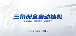 三角洲全自动跑刀,24小时无人值守,高效变现,低门槛稳收益,轻松实现游戏搬砖盈利-聊项目