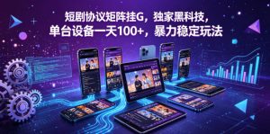 短剧协议矩阵挂G,独家黑科技,单台设备一天100+,暴力稳定玩法【揭秘】-聊项目